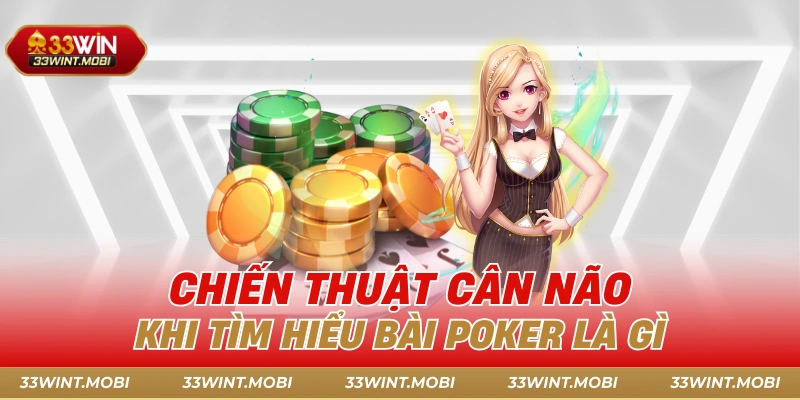 Chiến thuật cân não khi tìm hiểu bài Poker là gì